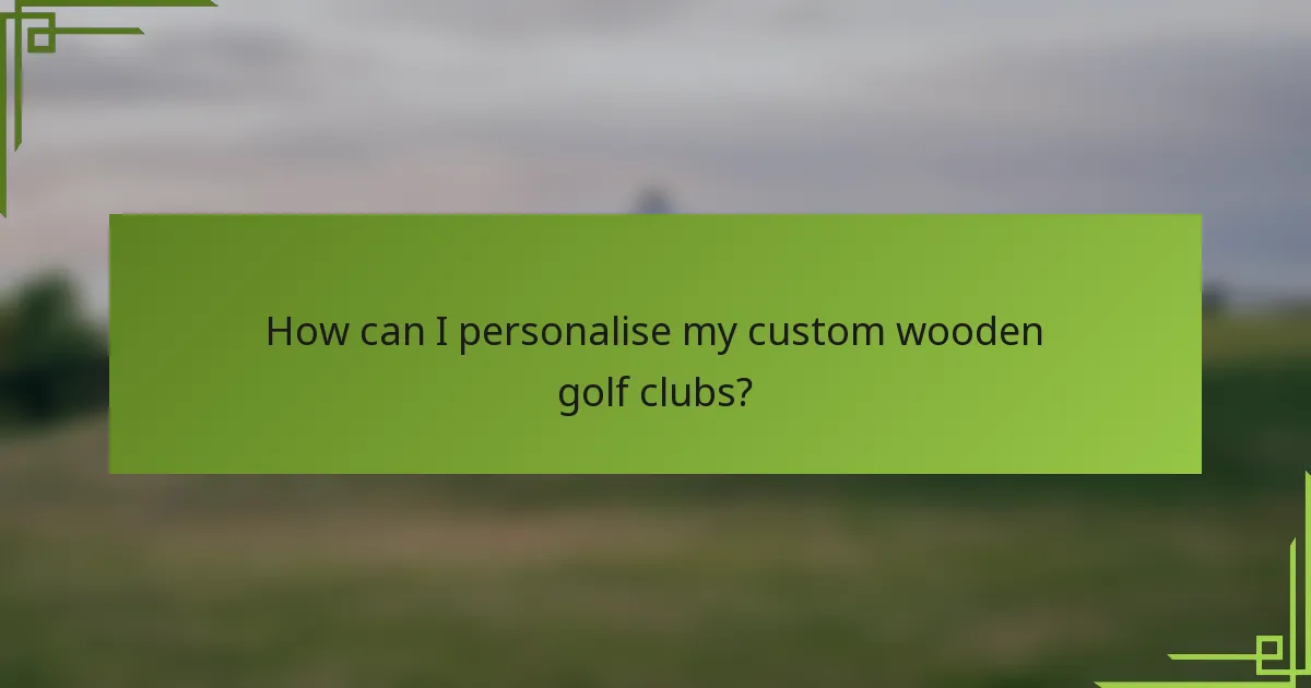 How can I personalise my custom wooden golf clubs?