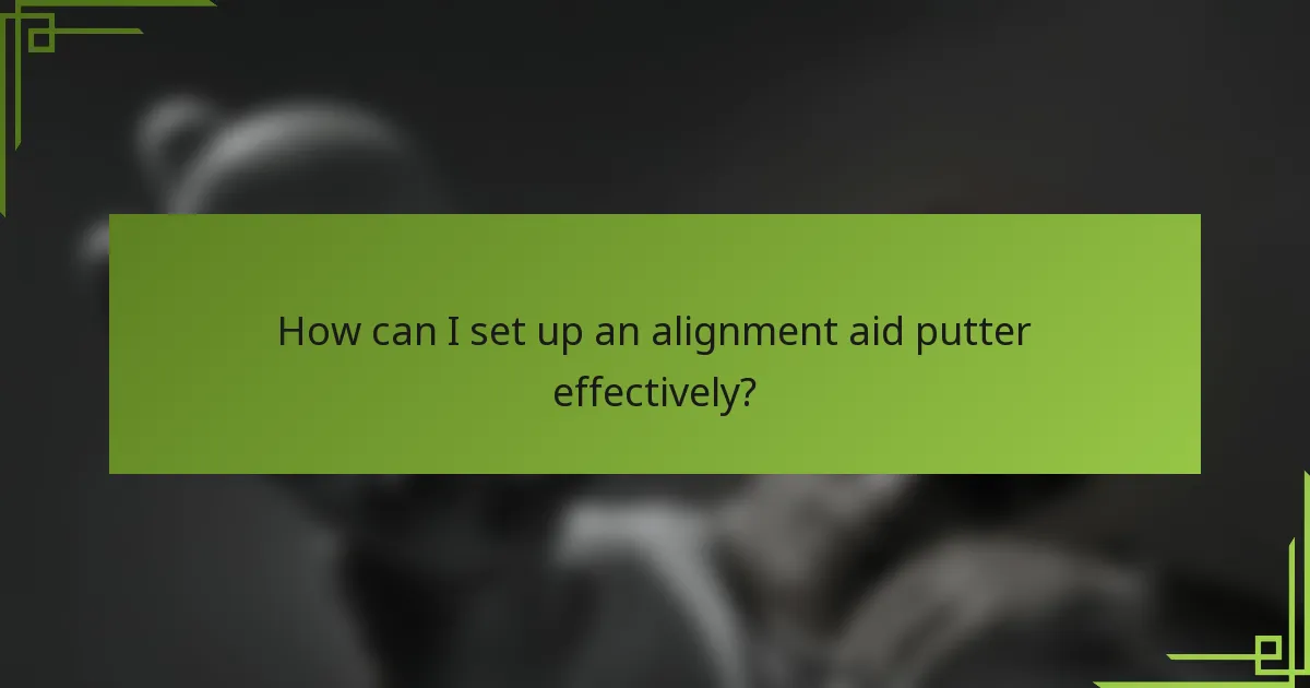 How can I set up an alignment aid putter effectively?