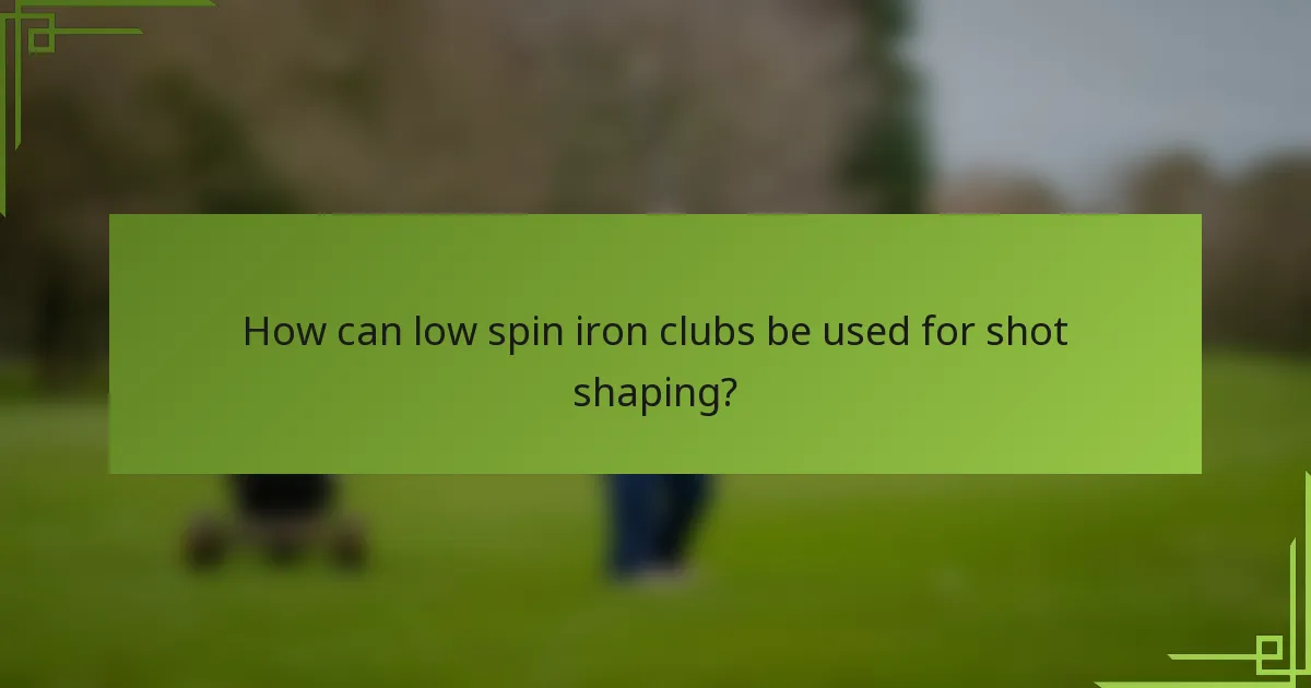 How can low spin iron clubs be used for shot shaping?