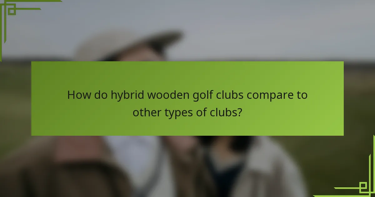 How do hybrid wooden golf clubs compare to other types of clubs?