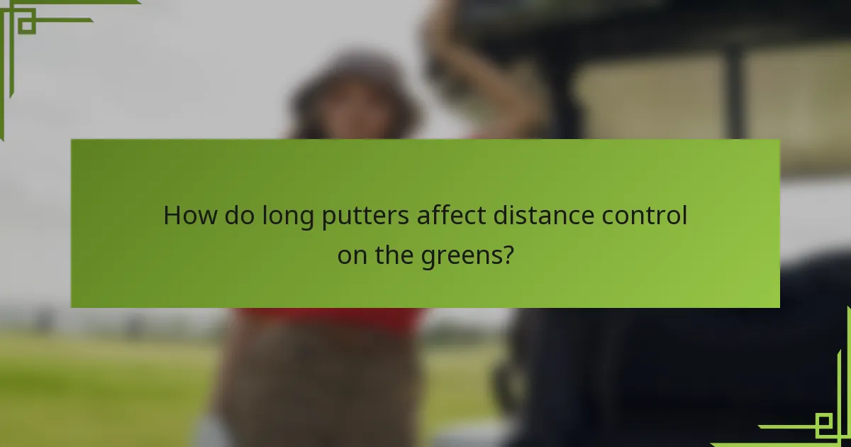 How do long putters affect distance control on the greens?