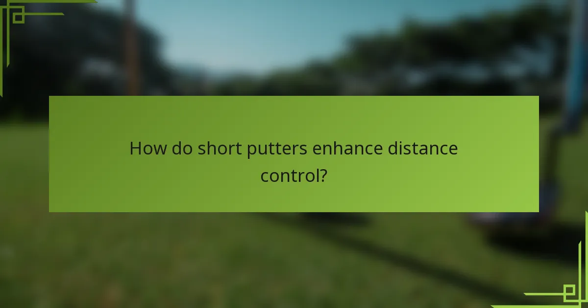How do short putters enhance distance control?