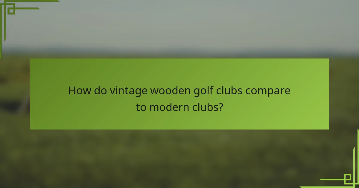 How do vintage wooden golf clubs compare to modern clubs?