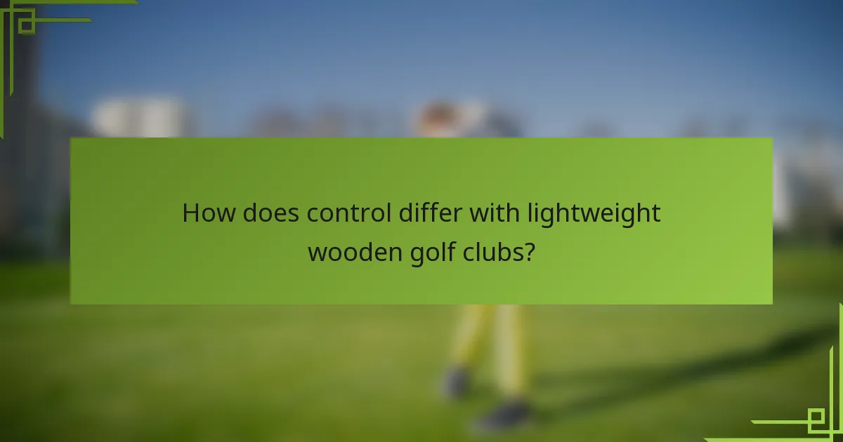 How does control differ with lightweight wooden golf clubs?