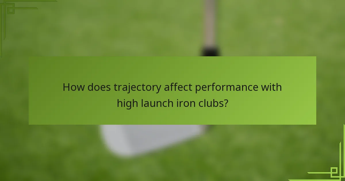 How does trajectory affect performance with high launch iron clubs?