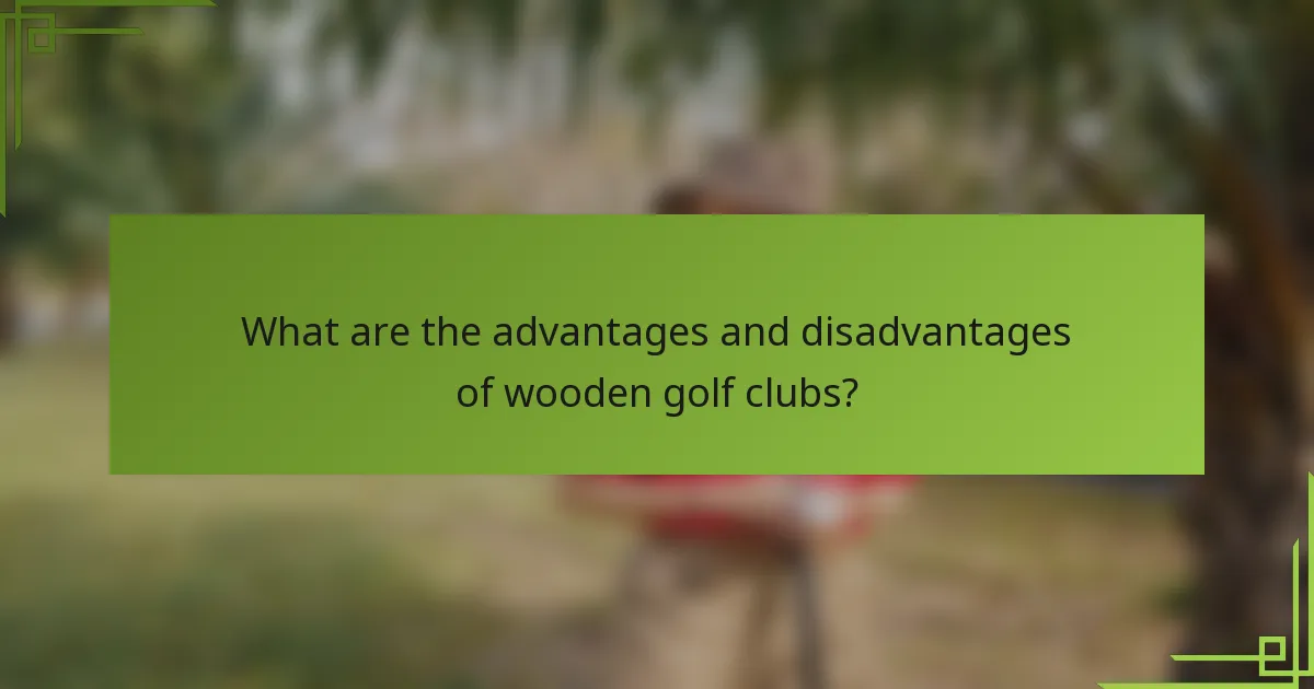 What are the advantages and disadvantages of wooden golf clubs?