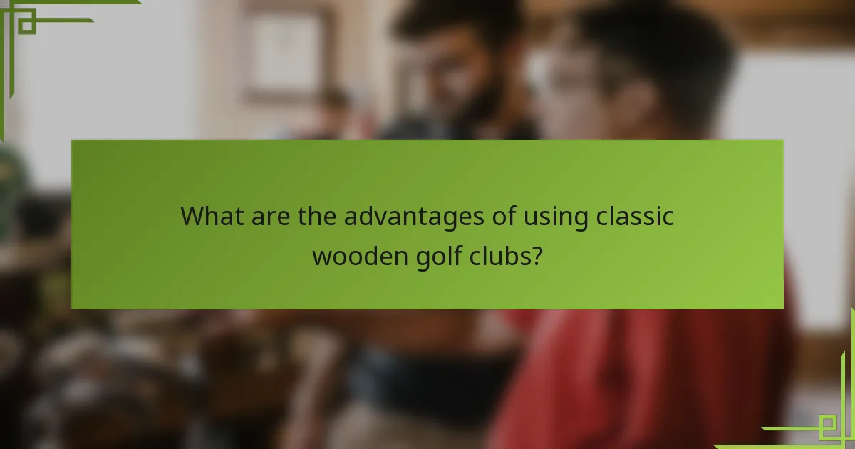 What are the advantages of using classic wooden golf clubs?