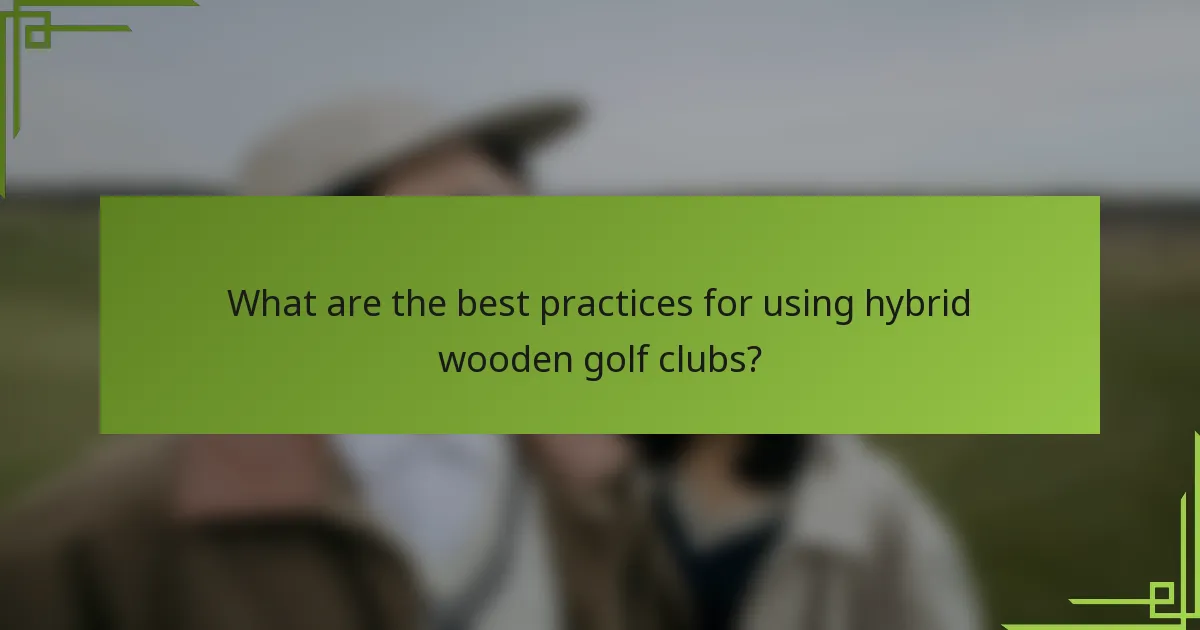 What are the best practices for using hybrid wooden golf clubs?