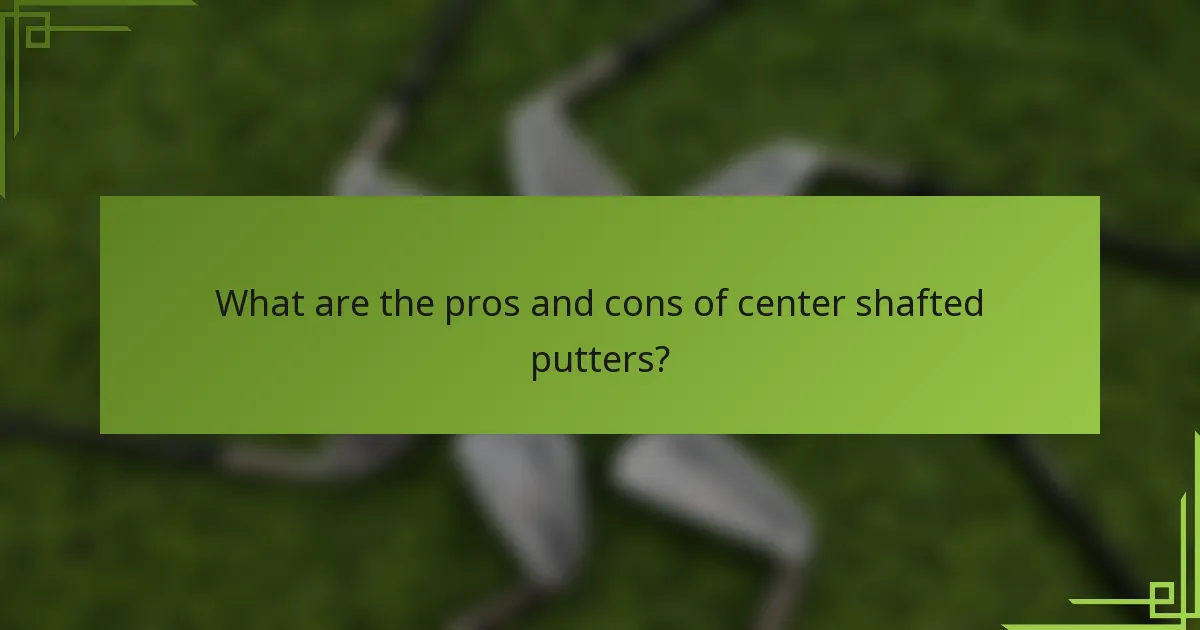 What are the pros and cons of center shafted putters?