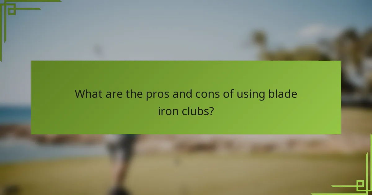 What are the pros and cons of using blade iron clubs?