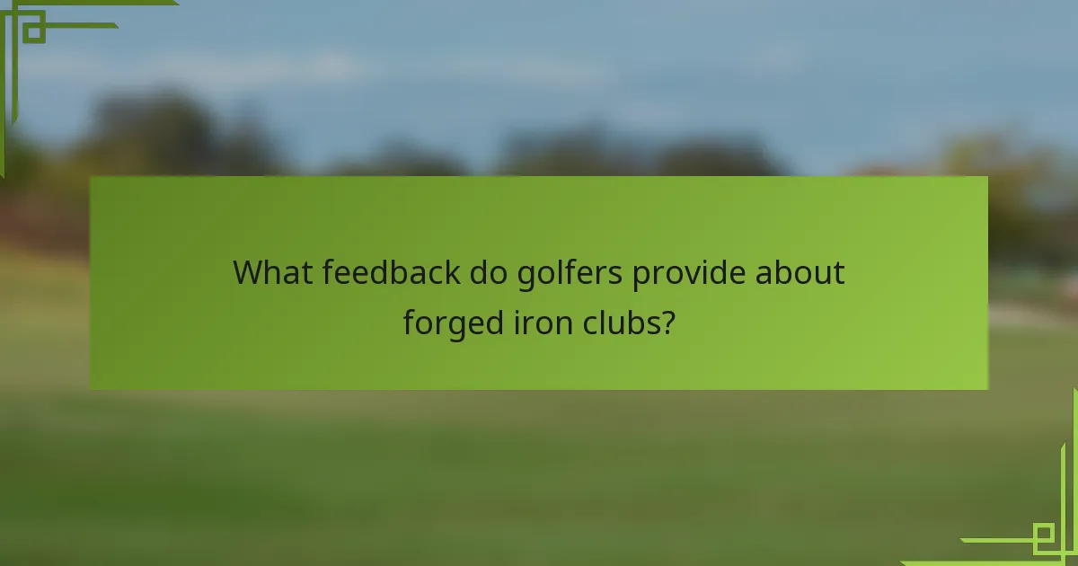 What feedback do golfers provide about forged iron clubs?