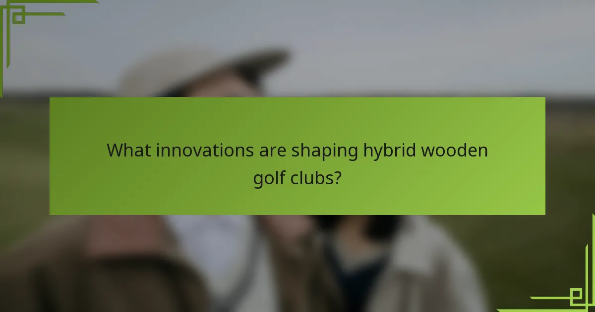 What innovations are shaping hybrid wooden golf clubs?