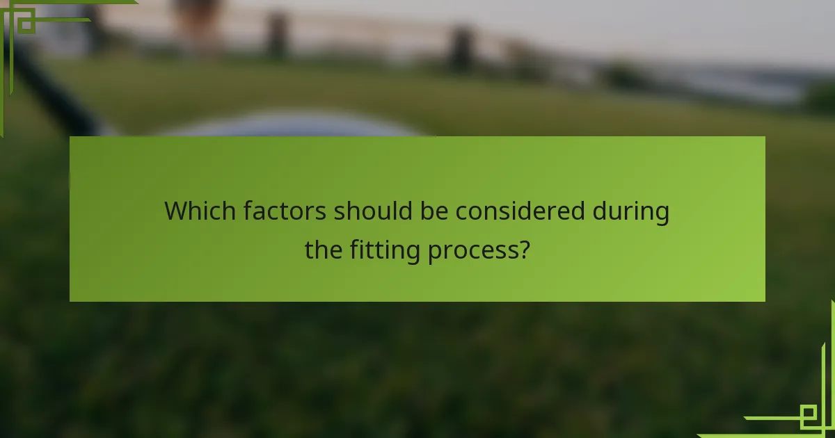 Which factors should be considered during the fitting process?