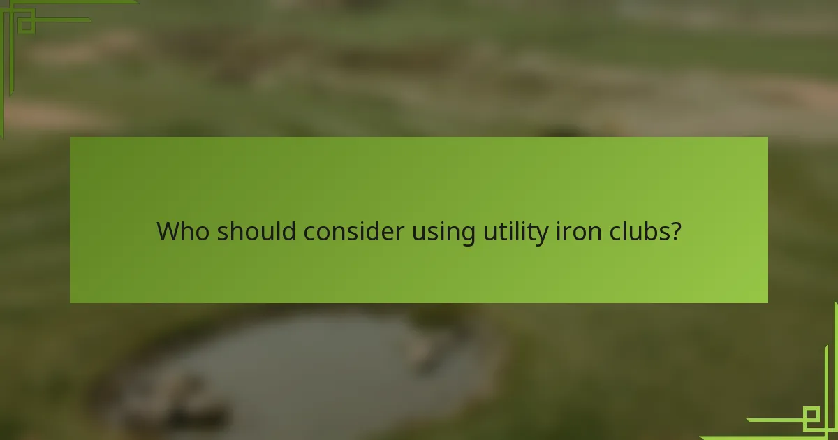 Who should consider using utility iron clubs?